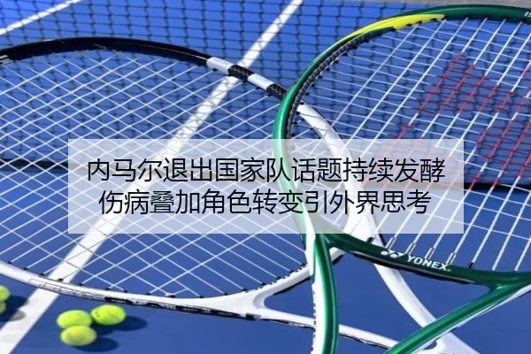 内马尔退出国家队话题持续发酵 伤病叠加角色转变引外界思考