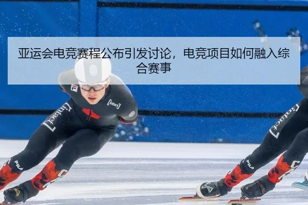 亚运会电竞赛程公布引发讨论，电竞项目如何融入综合赛事